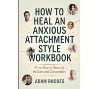 How to Heal an Anxious Attachment Style Workbook: From Fear to Security in Love and Connection