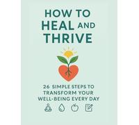 How To Heal And Thrive. 26 Simple Steps To Transform Your Well-Being Every Day.: Build Resilience, Restore Energy, and Reclaim Your Joy. (Personal Development)