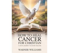 How to heal Cancer for Christian: A Faith Journey to Divine Healing