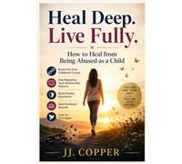 How to Heal from Being Abused as a Child: Break Free from Childhood Trauma, Stop Repeating Toxic Relationship Patterns, Build Healthy Boundaries, Heal Emotional Wounds, and Learn to Trust Again