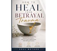 How to Heal from Betrayal Trauma: How to Rebuild Your Identity, Restore Inner Safety, and Love Again Without Fear After Betrayal Trauma