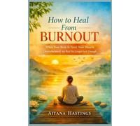 How to Heal From Burnout: When Your Body Is Tired, Your Mind Is Overwhelmed, and Rest No Longer Feels Enough