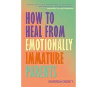 How to Heal from Emotionally Immature Parents: Overcome the Impact of Toxic Parenting, Heal Childhood Wounds and Feel at Peace with Your Past