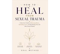 How to Heal from Sexual Trauma: A Survivor's Guide to Releasing Shame, Rebuilding Trust, and Reclaiming Your Life After Sexual Trauma