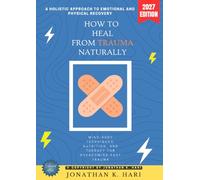 How to Heal from Trauma Naturally:: A Holistic Approach to Emotional and Physical Recovery (Mind-Body Techniques, Nutrition, and Therapy for Overcoming Past Trauma)
