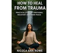 How to Heal from Trauma: Practical Steps to Emotional Recovery and Inner Peace