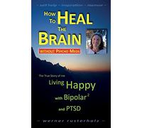 How to HEAL the BRAIN without PSYCHO MEDS: The True Story of me - Living Happy with Bipolar 2 and PTSD: Volume 1
