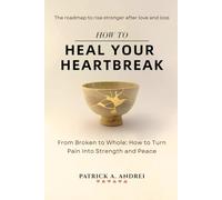 How To Heal Your Heartbreak: From Broken to Whole - A Breakup Recovery Guide to Let Go, Rebuild Confidence, and Create Lasting Peace