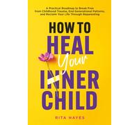 How to Heal Your Inner Child: A Practical Roadmap to Break Free from Childhood Trauma, End Generational Patterns, and Reclaim Your Life Through Reparenting (Healthy Relationships)