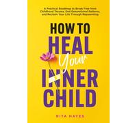 How to Heal Your Inner Child: A Practical Roadmap to Break Free from Childhood Trauma, End Generational Patterns, and Reclaim Your Life Through Reparenting (Healthy Relationships)