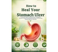 How to Heal Your Stomach Ulcer: A Practical Guide to Relieving Pain, Healing the Stomach Lining, Preventing Recurrence, and Restoring Healthy Digestion Naturally