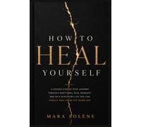 How to Heal Yourself: A Guided Step-by-Step Journey Through Emotional Pain, Burnout, and Self-Discovery-So You Can Finally Heal from the Inside Out