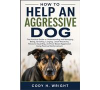 HOW TO HELP AN AGGRESSIVE DOG: The Practical Guide to Understanding and Managing Biting, Growling, Lunging, Leash Reactivity, Resource Guarding, and Fear-Based Aggression Using Positive Reinforcement