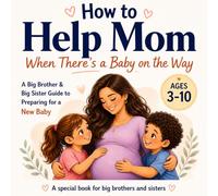How To Help Mom When There's a Baby on the Way: A Big Brother & Big Sister Guide to Preparing For a New Baby with Simple Activities for Ages 3-10