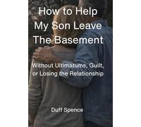 How to Help My Son Leave The Basement: Without Ultimatums, Guilt and Losing the Relationship