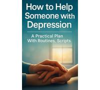 How to Help Someone with Depression: A Practical Plan With Routines, Scripts, and Tools For Partners, Friends, and Family