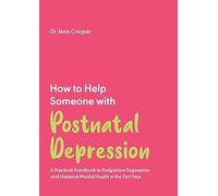 How to Help Someone with Postnatal Depression: A Practical Handbook to Postpartum Depression and Maternal Mental Health in the First Year: 4