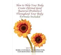 How to Help Your Body Create Optimal Good Bacteria (Probiotics) Throughout Your Body