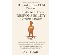 How to Help Your Child Develop Character and Responsibility That Shape Integrity: Build Discipline, Empathy, and a Strong Moral Compass from the Inside Out (The 12 Life Competencies)