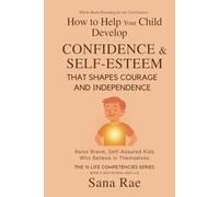How to Help Your Child Develop Confidence & Self-Esteem That Shapes Courage and Independence: Raise Brave, Self-Assured Kids Who Believe in Themselves (For Ages 4-12) (The 12 Life Competencies)
