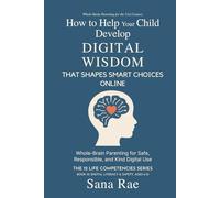 How to Help Your Child Develop Digital Wisdom That Shapes Smart Choices Online: Whole-Brain Parenting for Safe, Responsible, and Kind Digital Use (The 12 Life Competencies)