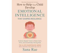 How to Help Your Child Develop Emotional Intelligence That Shapes Resilience: Science-Based Tools to Raise Calm, Kind, and Emotionally Strong Kids (The 12 Life Competencies)