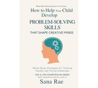 How to Help Your Child Develop Problem-Solving Skills That Shape Creative Minds: Whole-Brain Strategies for Thinking Flexibly and Facing Challenges, Ages 5-12 (The 12 Life Competencies)