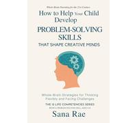 How to Help Your Child Develop Problem-Solving Skills That Shape Creative Minds: Whole-Brain Strategies for Thinking Flexibly and Facing Challenges, Ages 5-12 (The 12 Life Competencies)