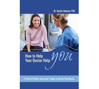 How to Help Your Doctor Help You: A Patient/Patient Advocate's Guide to Better Health Care
