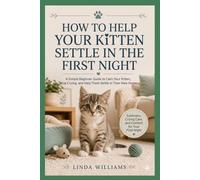 HOW TO HELP YOUR KITTEN SETTLE IN THE FIRST NIGHT: A Simple Beginner Guide to Calm Your Kitten, Stop Crying, and Help Them Settle in Their New Home