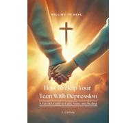 How To Help Your Teen With Depression: A parent's Guide to Faith, Hope, And Healing