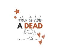 How to hide a dead body: Funny joke notebook | Fool your friends | Manager appreciation gifts | Work appreciation gifts | 120 pages | B&W interior | Blank-lined notebook