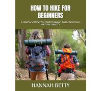 HOW TO HIKE FOR BEGINNERS: A SIMPLE GUIDE TO START HIKING AND ENJOYING NATURE SAFETY