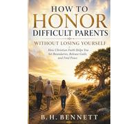 HOW TO HONOR DIFFICULT PARENTS WITHOUT LOSING YOURSELF: How Christian Faith Helps You Set Boundaries, Release Guilt, and Find Peace