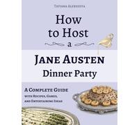 How to Host a Jane Austen Dinner Party: A Complete Guide with Recipes, Games, and Entertaining Ideas (Party Ideas for Book Lovers)