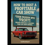How to Host a Profitable Car Show: Turn Passion into Profit: Proven Strategies to Maximize Your Car Show Earnings