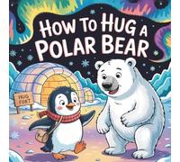 How to Hug a Polar Bear: A Sweet Story for Kids About Hugs, Emotions, and Respect