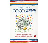 How to Hug a Porcupine: 101 Ways to Love the Most Difficult People in Your Life