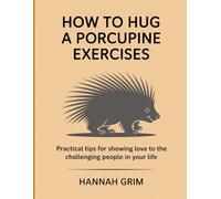 How To Hug A Porcupine Exercises: Practical tips for showing love to the challenging people in your life