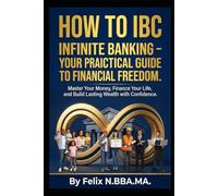 How to IBC: Infinite Banking - Your Practical Guide to Financial Freedom.: Master Your Money, Finance Your Life, and Build Lasting Wealth with Confidence. (Infinite Banking Package)