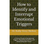How to Identify and Interrupt Emotional Triggers: A Practical Guide to Recognizing Triggers, Regulating Emotions, and Responding with Choice
