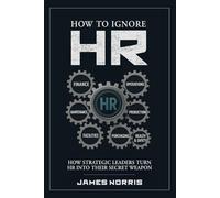 How to Ignore HR: How Strategic Leaders Turn HR into Their Secret Weapon (Non-Series Collection)