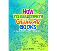 How to illustrate Children's books: A Practical Guide to Visual Storytelling