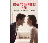 How to Impress Her Without Uttering A Word: 51 Silent Moves for Unspoken Attraction