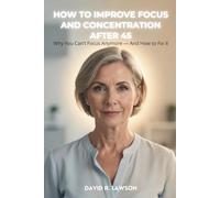 How to Improve Focus and Concentration After 45: Why You Can’t Focus Anymore - And How to Fix It (Brain Power After 45)