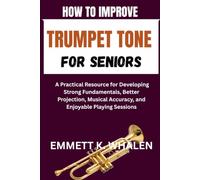 HOW TO IMPROVE TRUMPET TONE FOR SENIORS: A Practical Resource for Developing Strong Fundamentals, Better Projection, Musical Accuracy, and Enjoyable Playing Sessions