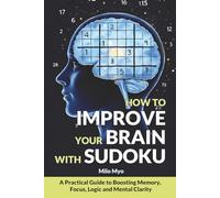 How to Improve Your Brain with Sudoku: A Practical Guide to Boosting Memory, Focus, Logic, and Mental Clarity