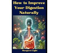 How to Improve Your Digestion Naturally.: Healthy Habits, Simple Remedies and Gut-Friendly Foods to Help Boost Your Digestive Health Naturally.