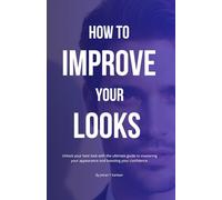 How to improve your looks: Unlock your best look with the ultimate guide to mastering your appearance and boosting your confidence.