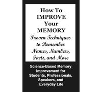 How to Improve Your Memory: Proven Techniques to Remember Names, Numbers, Facts, and More
